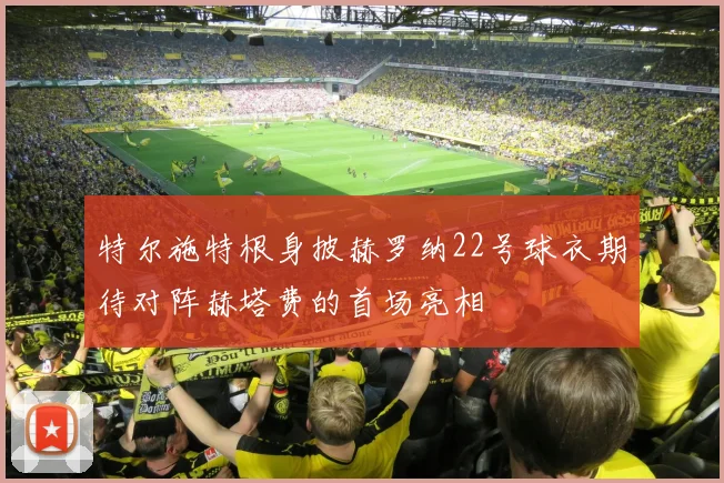 特尔施特根身披赫罗纳22号球衣期待对阵赫塔费的首场亮相