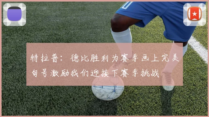 特拉普：德比胜利为赛季画上完美句号激励我们迎接下赛季挑战
