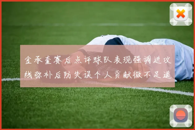 金承奎赛后点评球队表现强调进攻线弥补后防失误个人贡献微不足道