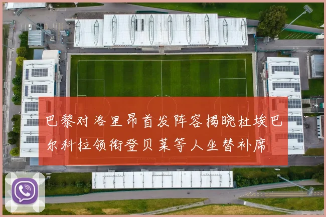 巴黎对洛里昂首发阵容揭晓杜埃巴尔科拉领衔登贝莱等人坐替补席