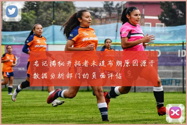 名记揭秘开拓者未追布朗原因源于数据分析部门的负面评估