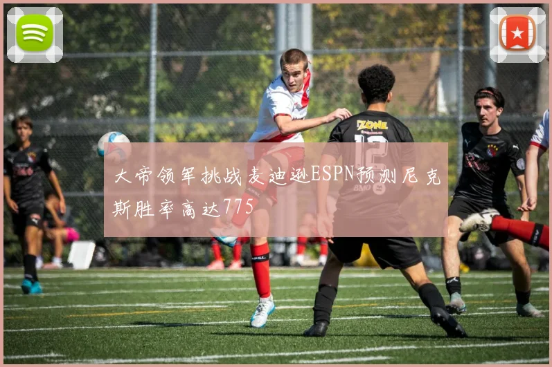 大帝领军挑战麦迪逊ESPN预测尼克斯胜率高达775