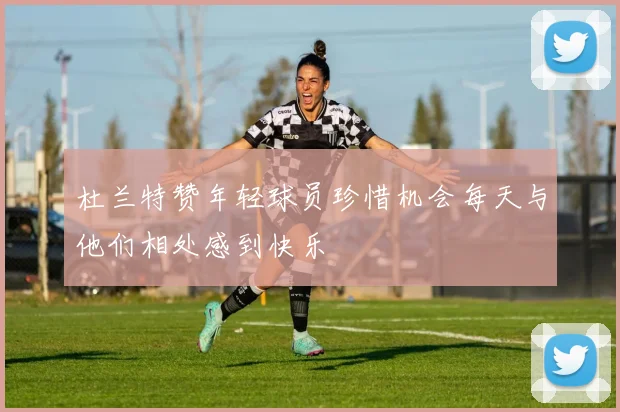 杜兰特赞年轻球员珍惜机会每天与他们相处感到快乐