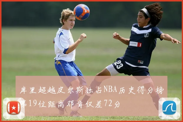 库里超越皮尔斯独占NBA历史得分榜第19位距离邓肯仅差72分