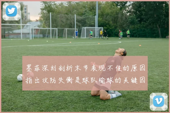 墨菲深刻剖析末节表现不佳的原因指出攻防失衡是球队输球的关键因素
