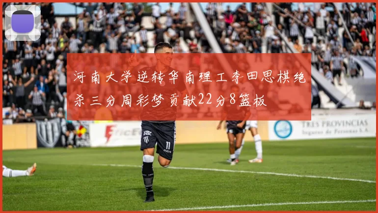 河南大学逆转华南理工李田思棋绝杀三分周彩梦贡献22分8篮板