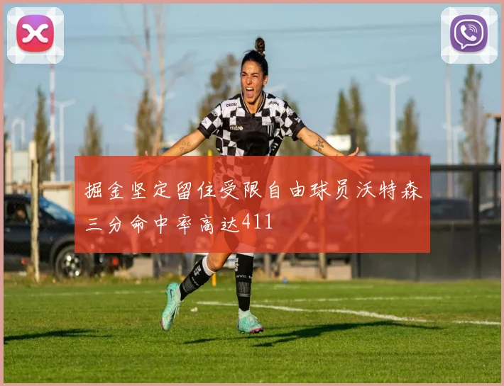 掘金坚定留住受限自由球员沃特森三分命中率高达411
