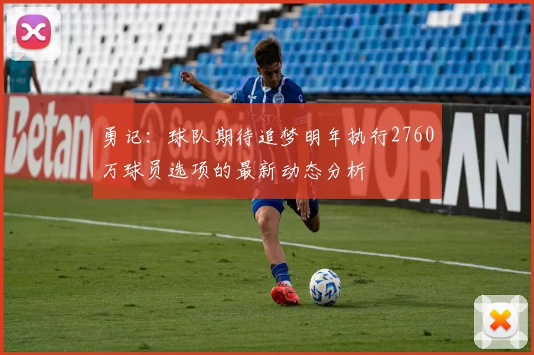 勇记：球队期待追梦明年执行2760万球员选项的最新动态分析