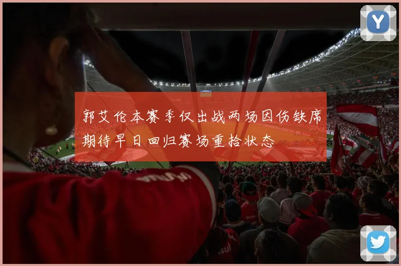 郭艾伦本赛季仅出战两场因伤缺席期待早日回归赛场重拾状态