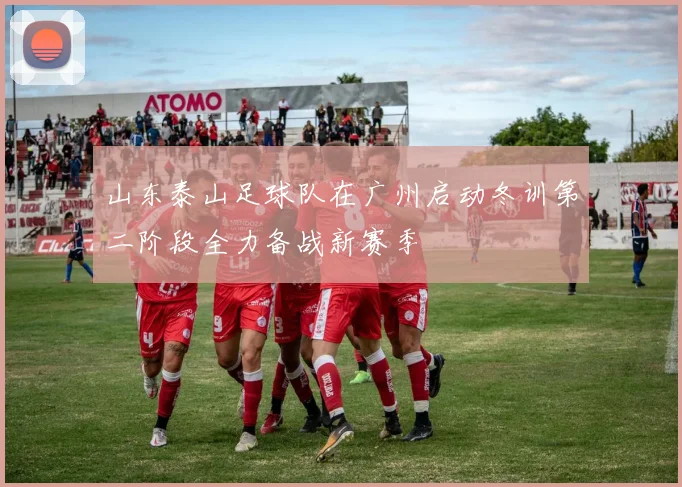 山东泰山足球队在广州启动冬训第二阶段全力备战新赛季