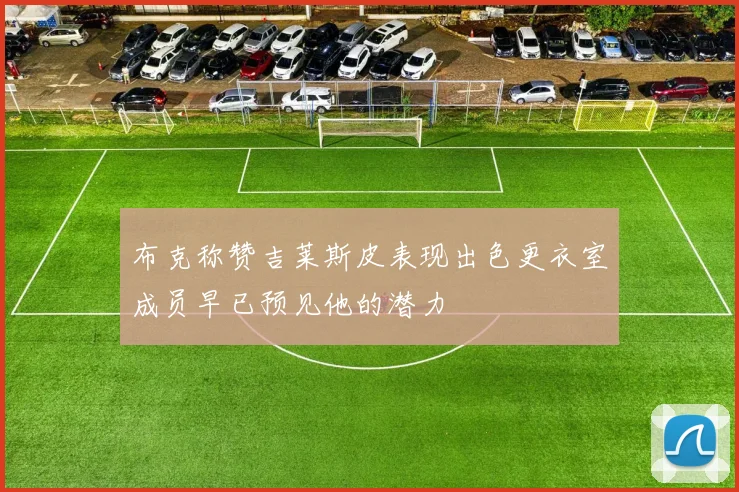 布克称赞吉莱斯皮表现出色更衣室成员早已预见他的潜力